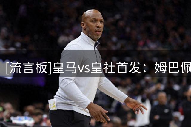 [流言板]皇马vs皇社首发：姆巴佩、奥亚萨瓦尔领衔，维尼、贝林出战